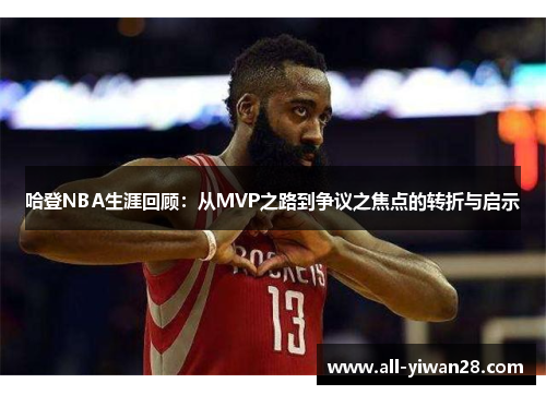 哈登NBA生涯回顾：从MVP之路到争议之焦点的转折与启示