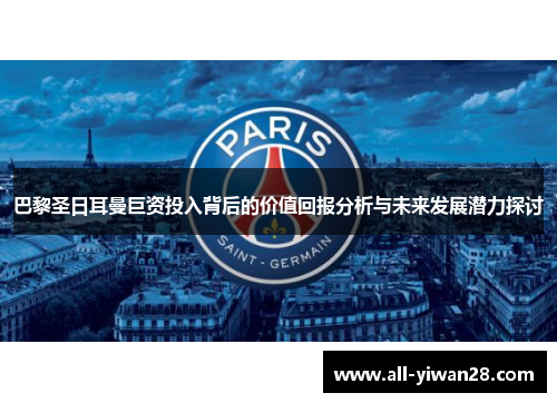巴黎圣日耳曼巨资投入背后的价值回报分析与未来发展潜力探讨