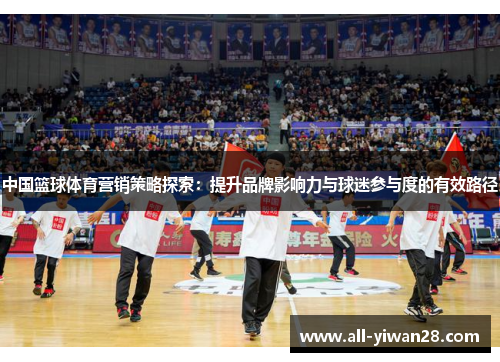 中国篮球体育营销策略探索：提升品牌影响力与球迷参与度的有效路径