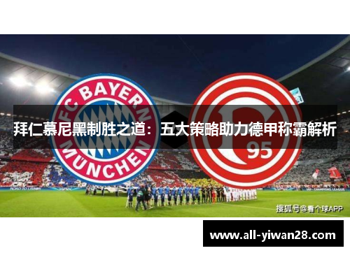 拜仁慕尼黑制胜之道：五大策略助力德甲称霸解析