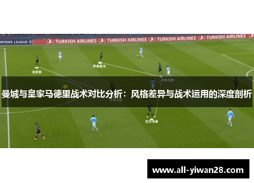 曼城与皇家马德里战术对比分析：风格差异与战术运用的深度剖析