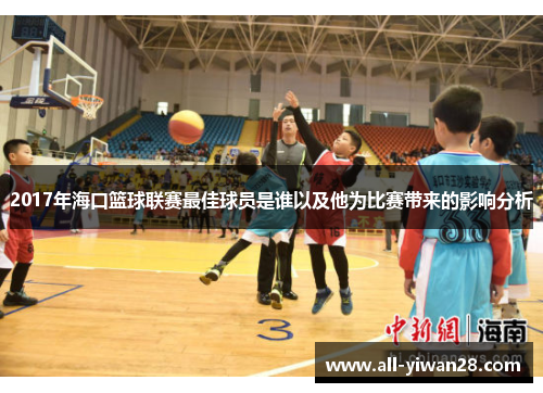 2017年海口篮球联赛最佳球员是谁以及他为比赛带来的影响分析