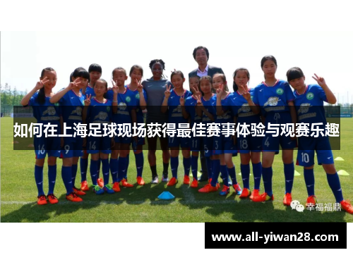 如何在上海足球现场获得最佳赛事体验与观赛乐趣