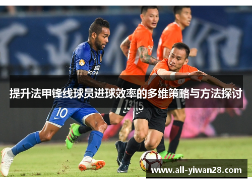 提升法甲锋线球员进球效率的多维策略与方法探讨
