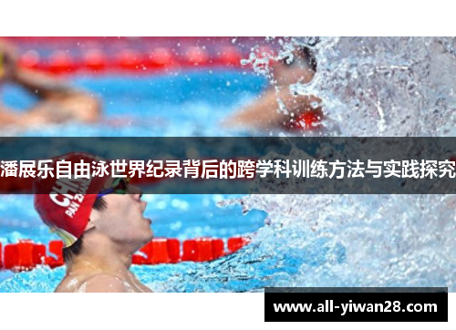 潘展乐自由泳世界纪录背后的跨学科训练方法与实践探究
