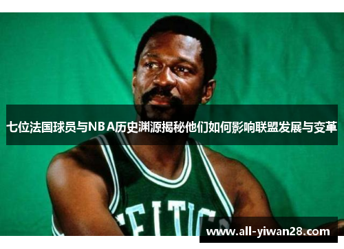 七位法国球员与NBA历史渊源揭秘他们如何影响联盟发展与变革