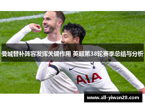 曼城替补阵容发挥关键作用 英超第38轮赛季总结与分析