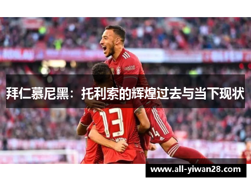 拜仁慕尼黑：托利索的辉煌过去与当下现状