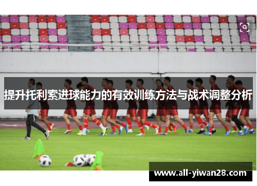 提升托利索进球能力的有效训练方法与战术调整分析