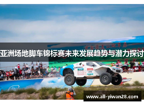 亚洲场地脚车锦标赛未来发展趋势与潜力探讨