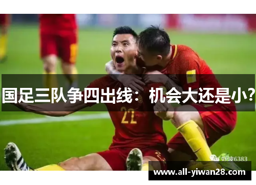 国足三队争四出线：机会大还是小？