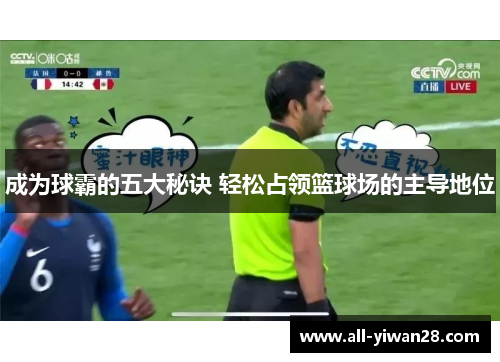 成为球霸的五大秘诀 轻松占领篮球场的主导地位