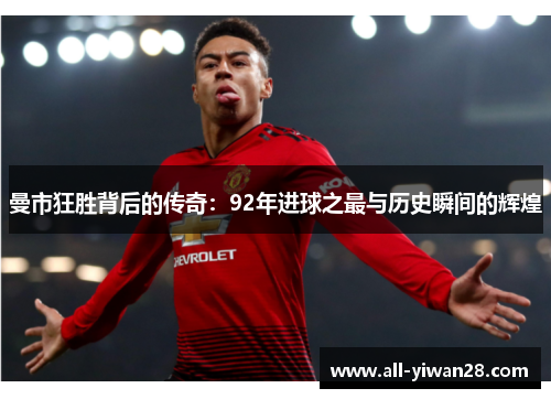 曼市狂胜背后的传奇：92年进球之最与历史瞬间的辉煌