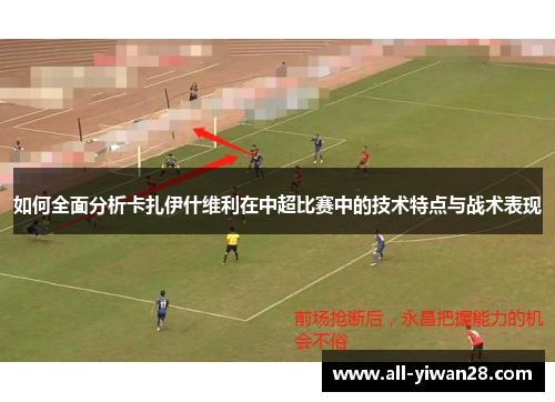 如何全面分析卡扎伊什维利在中超比赛中的技术特点与战术表现