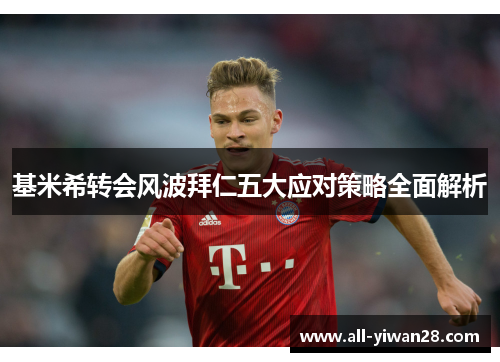 基米希转会风波拜仁五大应对策略全面解析