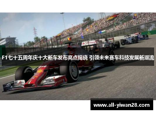 F1七十五周年庆十大新车发布亮点揭晓 引领未来赛车科技发展新潮流