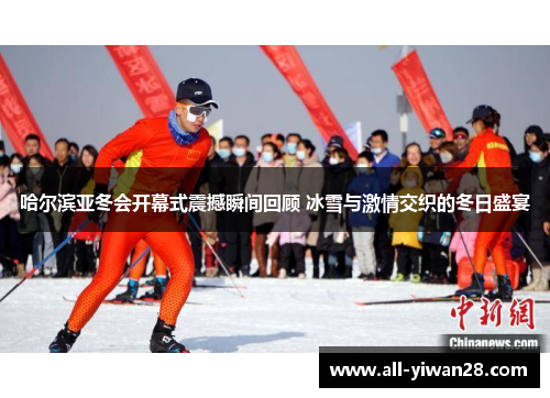 哈尔滨亚冬会开幕式震撼瞬间回顾 冰雪与激情交织的冬日盛宴