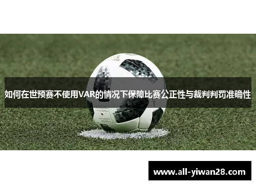 如何在世预赛不使用VAR的情况下保障比赛公正性与裁判判罚准确性