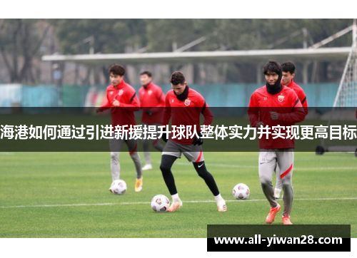 海港如何通过引进新援提升球队整体实力并实现更高目标