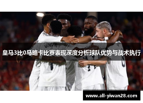 皇马3比0马略卡比赛表现深度分析球队优势与战术执行