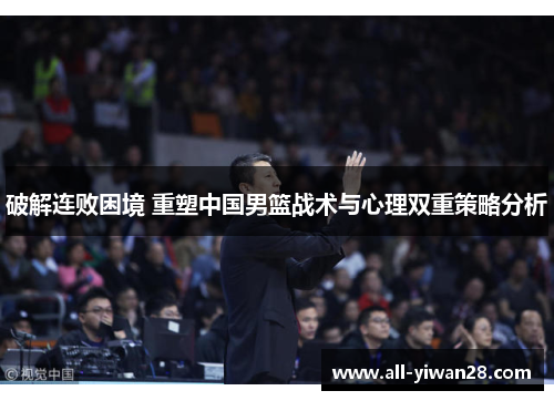破解连败困境 重塑中国男篮战术与心理双重策略分析