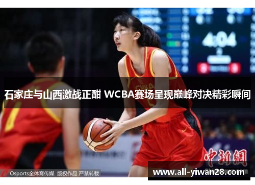 石家庄与山西激战正酣 WCBA赛场呈现巅峰对决精彩瞬间