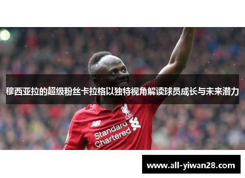 穆西亚拉的超级粉丝卡拉格以独特视角解读球员成长与未来潜力