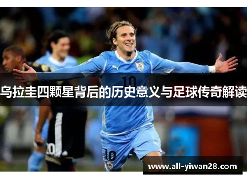 乌拉圭四颗星背后的历史意义与足球传奇解读