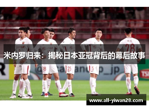 米内罗归来：揭秘日本亚冠背后的幕后故事