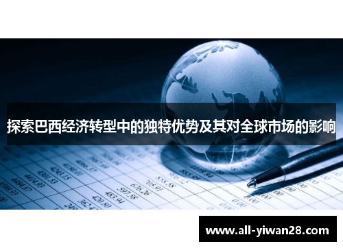 探索巴西经济转型中的独特优势及其对全球市场的影响