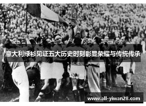 意大利绿衫见证五大历史时刻彰显荣耀与传统传承