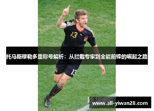 托马斯穆勒多重称号解析：从拦截专家到全能前锋的崛起之路
