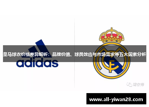 皇马球衣价格差异解析：品牌价值、球员效应与市场需求等五大因素分析