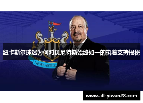 纽卡斯尔球迷为何对贝尼特斯始终如一的执着支持揭秘