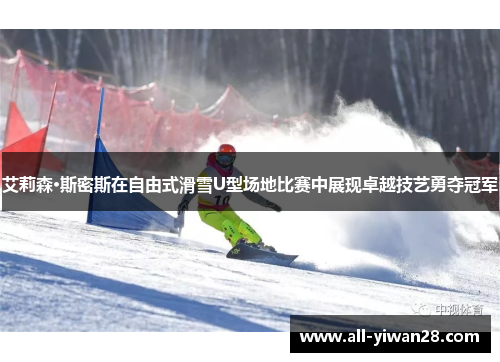 艾莉森·斯密斯在自由式滑雪U型场地比赛中展现卓越技艺勇夺冠军