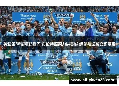 英超第38轮精彩瞬间 布伦特福德力拼曼城 绝杀与逆袭交织赛场
