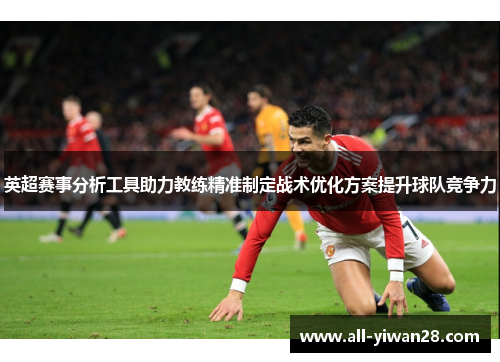 英超赛事分析工具助力教练精准制定战术优化方案提升球队竞争力