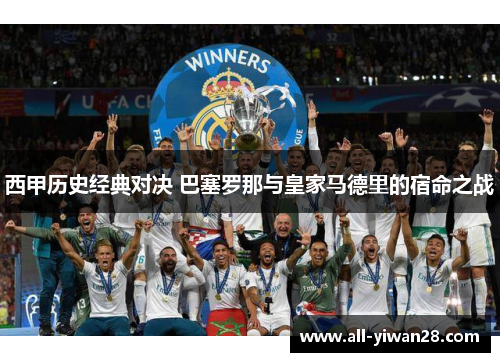 西甲历史经典对决 巴塞罗那与皇家马德里的宿命之战