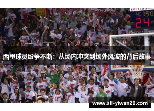 西甲球员纷争不断：从场内冲突到场外风波的背后故事