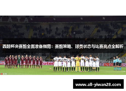 西超杯决赛前全面准备指南：赛前策略、球员状态与比赛亮点全解析