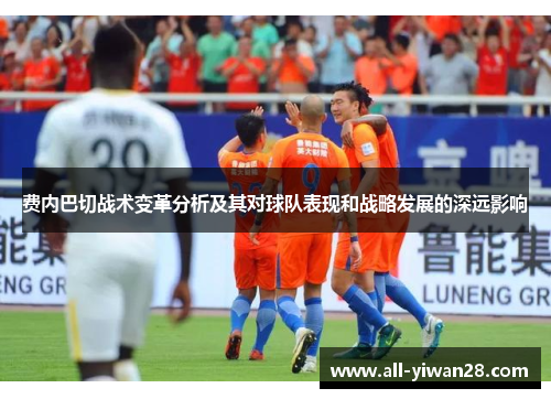 费内巴切战术变革分析及其对球队表现和战略发展的深远影响