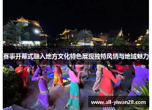 赛事开幕式融入地方文化特色展现独特风情与地域魅力 赛事开幕式融入地方文化特色展现独特风情与地域魅力