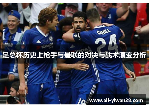 足总杯历史上枪手与曼联的对决与战术演变分析 足总杯历史上枪手与曼联的对决与战术演变分析