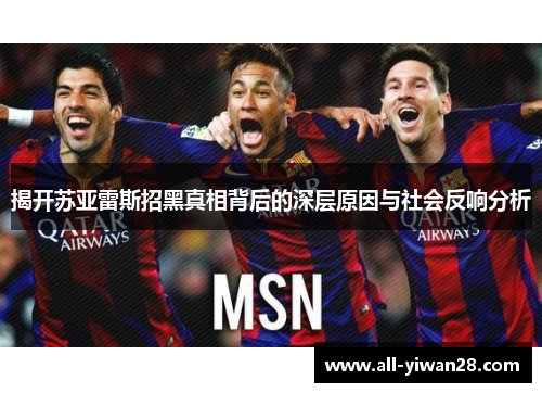 揭开苏亚雷斯招黑真相背后的深层原因与社会反响分析 揭开苏亚雷斯招黑真相背后的深层原因与社会反响分析