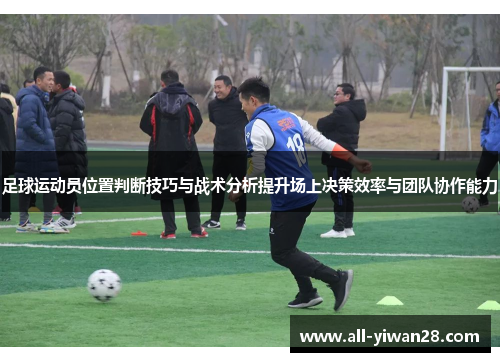 足球运动员位置判断技巧与战术分析提升场上决策效率与团队协作能力