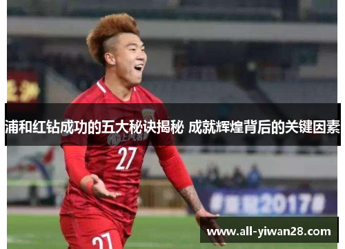 浦和红钻成功的五大秘诀揭秘 成就辉煌背后的关键因素 浦和红钻成功的五大秘诀揭秘 成就辉煌背后的关键因素