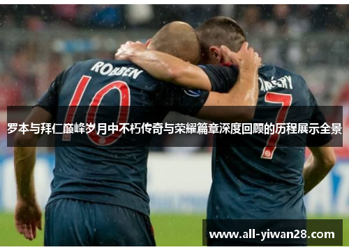 罗本与拜仁巅峰岁月中不朽传奇与荣耀篇章深度回顾的历程展示全景 罗本与拜仁巅峰岁月中不朽传奇与荣耀篇章深度回顾的历程展示全景