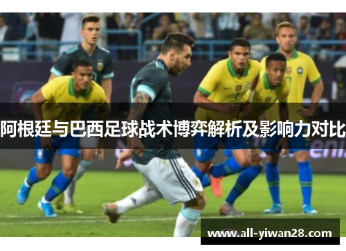 阿根廷与巴西足球战术博弈解析及影响力对比