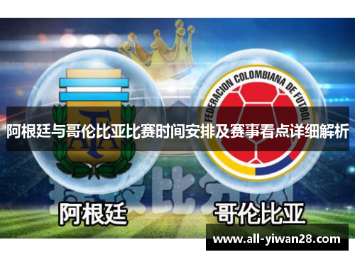 阿根廷与哥伦比亚比赛时间安排及赛事看点详细解析