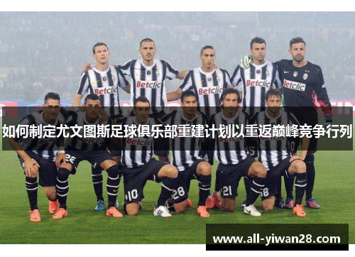 如何制定尤文图斯足球俱乐部重建计划以重返巅峰竞争行列